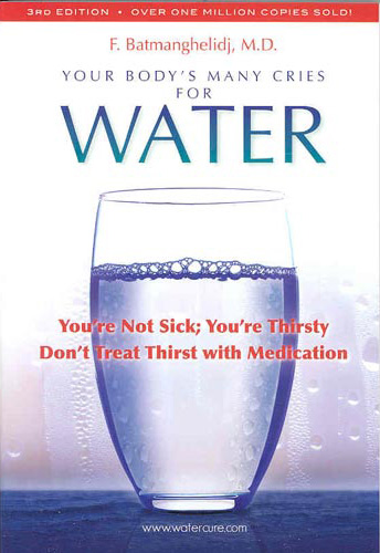 Your Body's Many Cries for Water: You're Not Sick, You're Thirsty, Don't Treat Thirst with Medications! by Fred Batmanghelidj