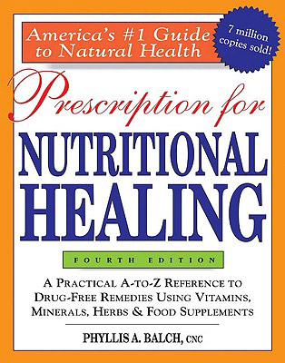 Prescription for Nutritional Healing, 4th Edition: A Practical A-To-Z Reference to Drug-Free Remedies Using Vitamins, Minerals, Herbs & Food Supplements, by Phyllis Balch