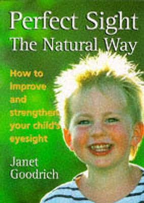 Perfect Sight the Natural Way: How to Improve and Strengthen Your Child's Eyesight, by Janet Goodrich