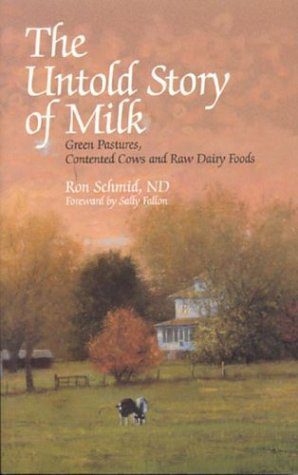 The Untold Story of Milk: Green Pastures, Contented Cows and Raw Dairy Products, by Ron Schmid and Sally Fallon
